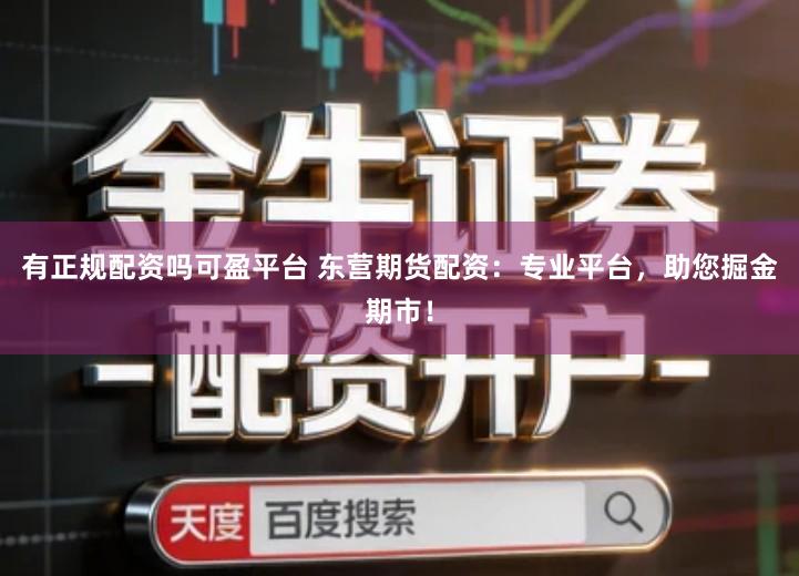 有正规配资吗可盈平台 东营期货配资:专业平台,助您掘金期市!