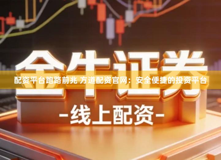 配资平台跑路前兆 方道配资官网：安全便捷的投资平台