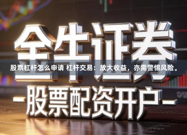 股票杠杆怎么申请 杠杆交易：放大收益，亦需警惕风险。