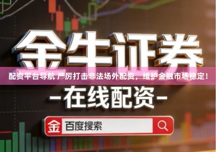 配资平台导航 严厉打击非法场外配资,维护金融市场稳定!