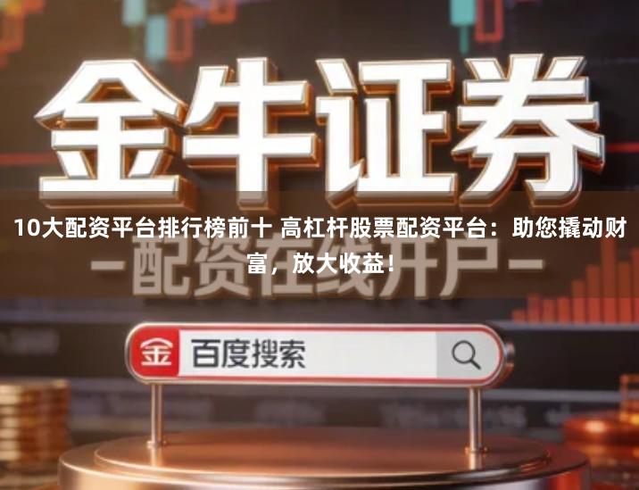 10大配资平台排行榜前十 高杠杆股票配资平台：助您撬动财富，放大收益！