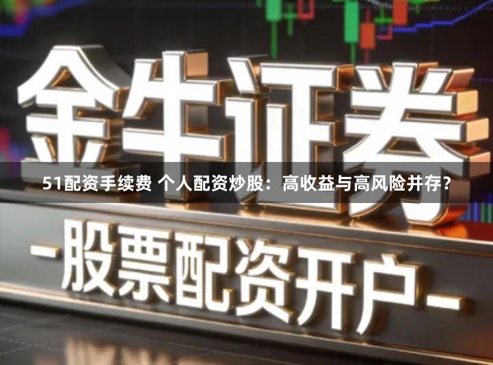 51配资手续费 个人配资炒股：高收益与高风险并存？