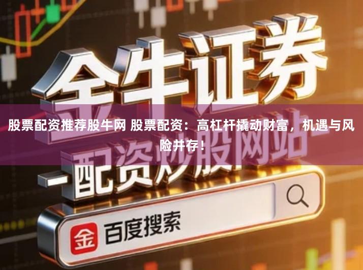 股票配资推荐股牛网 股票配资：高杠杆撬动财富，机遇与风险并存！