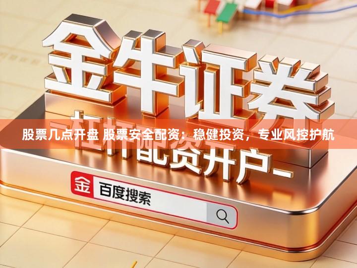 股票几点开盘 股票安全配资：稳健投资，专业风控护航