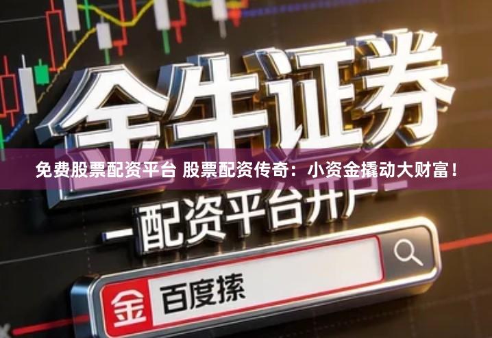 免费股票配资平台 股票配资传奇：小资金撬动大财富！
