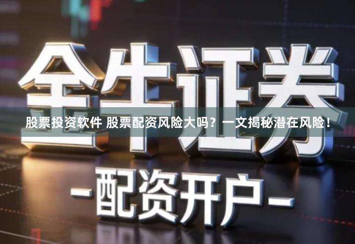 股票投资软件 股票配资风险大吗？一文揭秘潜在风险！