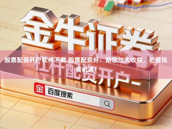 股票配资开户软件下载 股票配资好：助您放大收益，把握投资机遇！