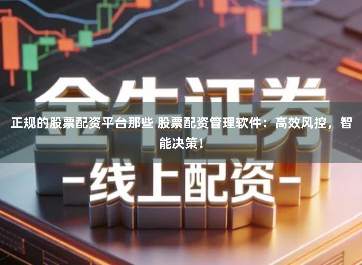 正规的股票配资平台那些 股票配资管理软件：高效风控，智能决策！