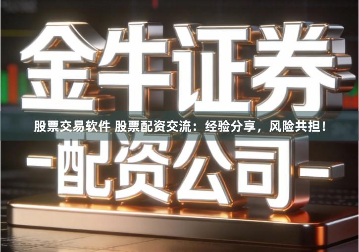 股票交易软件 股票配资交流：经验分享，风险共担！