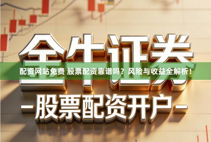 配资网站免费 股票配资靠谱吗？风险与收益全解析！