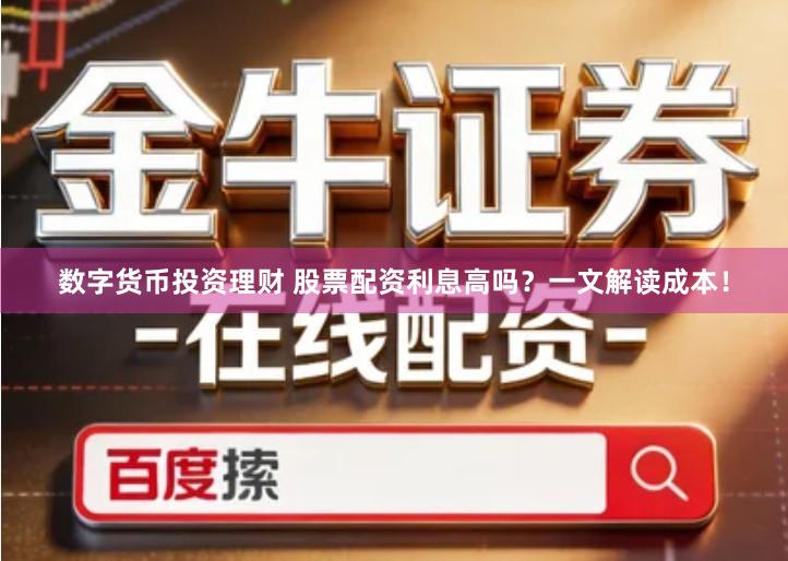 数字货币投资理财 股票配资利息高吗？一文解读成本！