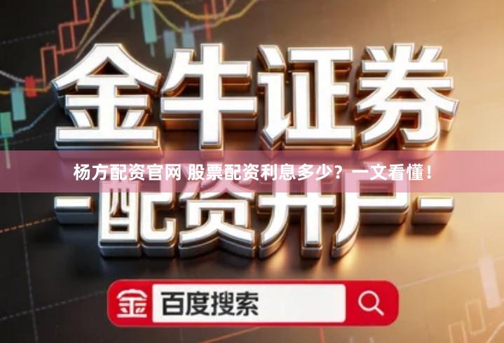 杨方配资官网 股票配资利息多少？一文看懂！