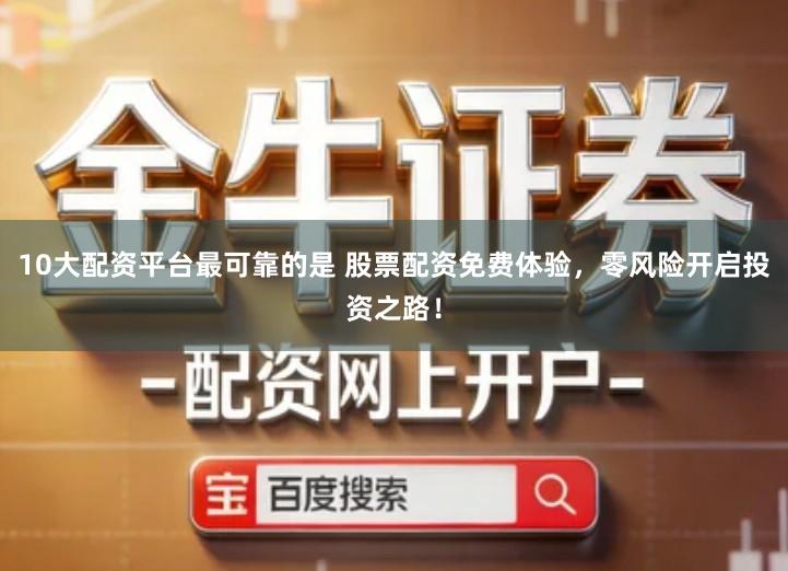 10大配资平台最可靠的是 股票配资免费体验，零风险开启投资之路！