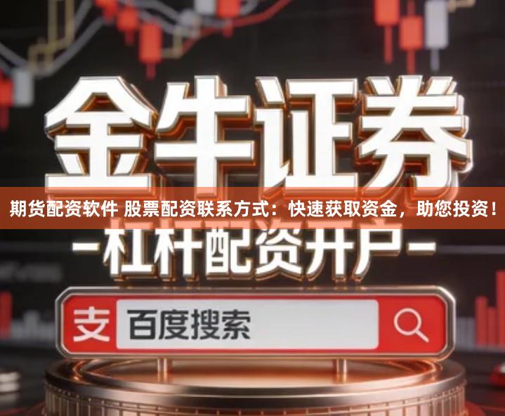 期货配资软件 股票配资联系方式：快速获取资金，助您投资！