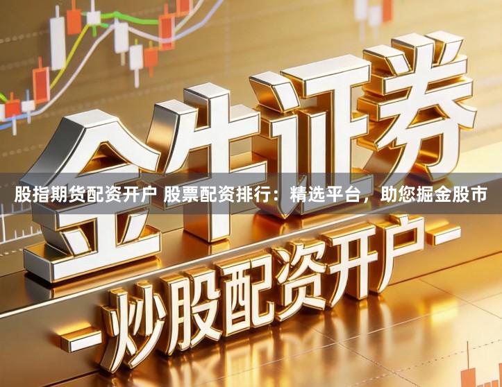 股指期货配资开户 股票配资排行：精选平台，助您掘金股市