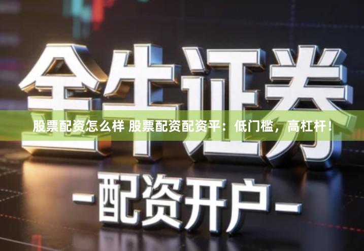 股票配资怎么样 股票配资配资平：低门槛，高杠杆！