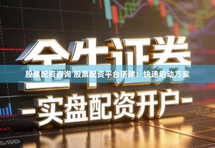 股票配资咨询 股票配资平台搭建：快速启动方案