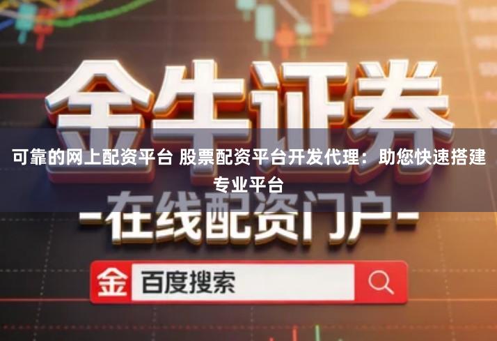 可靠的网上配资平台 股票配资平台开发代理：助您快速搭建专业平台