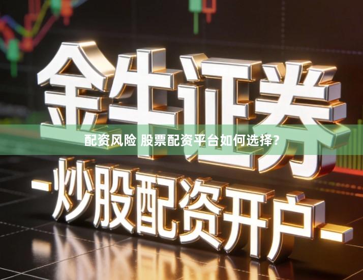 配资风险 股票配资平台如何选择？