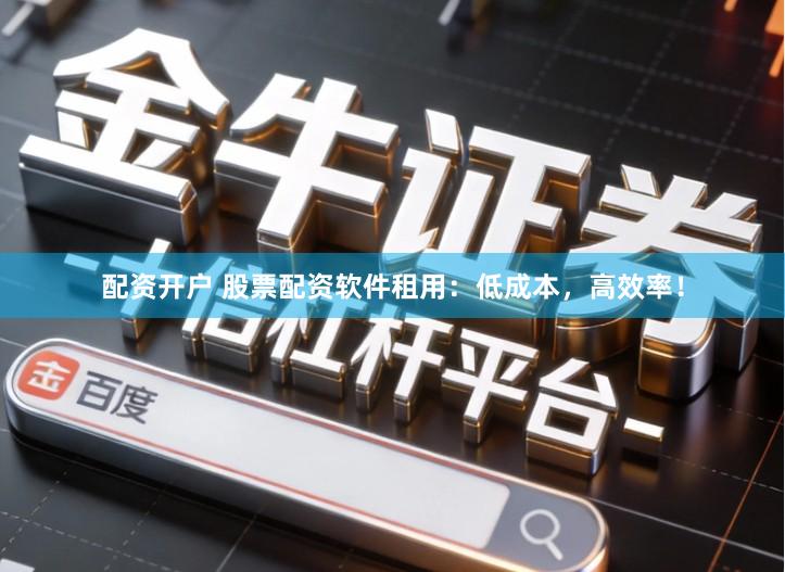 配资开户 股票配资软件租用：低成本，高效率！