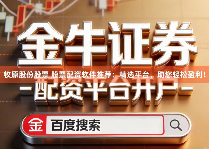 牧原股份股票 股票配资软件推荐：精选平台，助您轻松盈利！