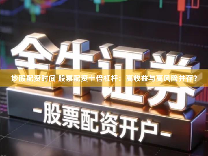 炒股配资时间 股票配资十倍杠杆：高收益与高风险并存？