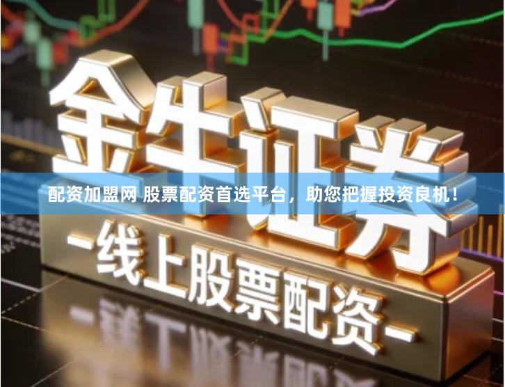 配资加盟网 股票配资首选平台，助您把握投资良机！