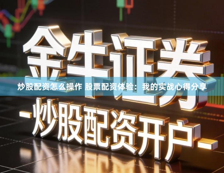 炒股配资怎么操作 股票配资体验：我的实战心得分享