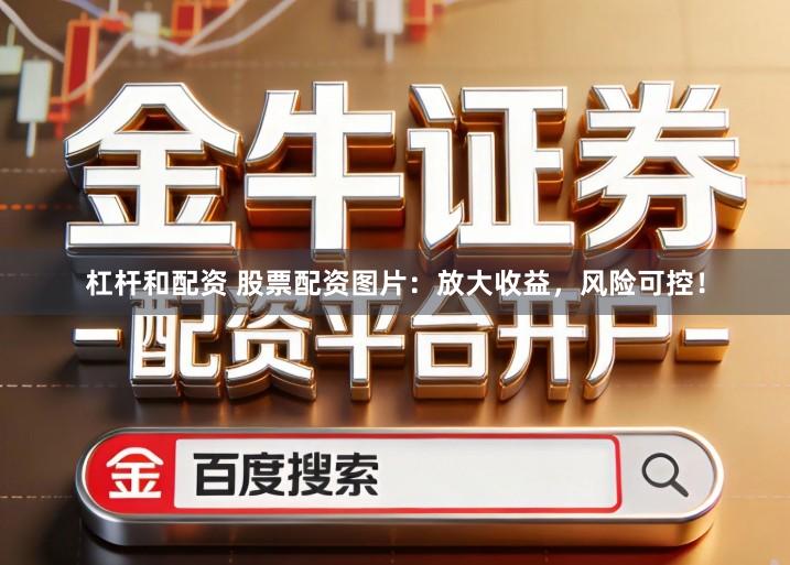 杠杆和配资 股票配资图片：放大收益，风险可控！