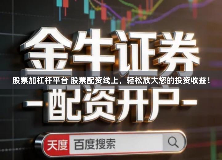 股票加杠杆平台 股票配资线上，轻松放大您的投资收益！