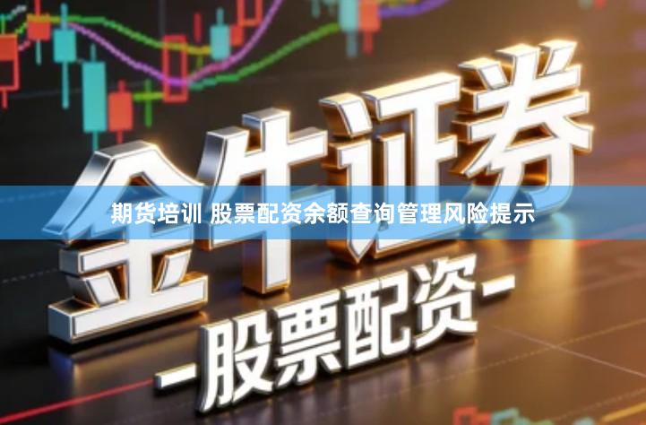 期货培训 股票配资余额查询管理风险提示
