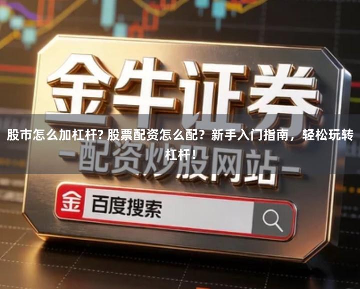 股市怎么加杠杆? 股票配资怎么配？新手入门指南，轻松玩转杠杆！