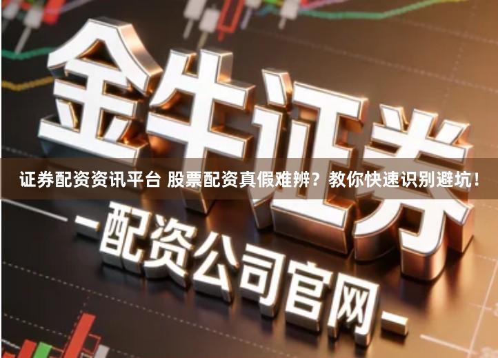 证券配资资讯平台 股票配资真假难辨？教你快速识别避坑！