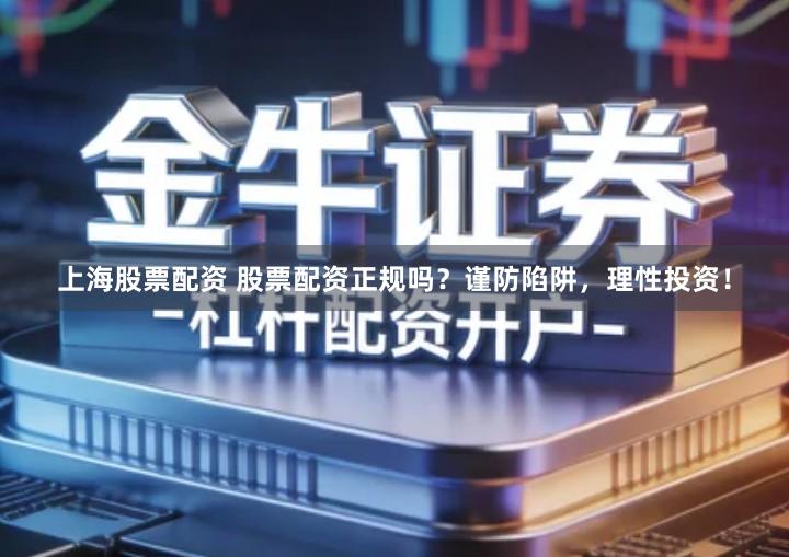 上海股票配资 股票配资正规吗？谨防陷阱，理性投资！