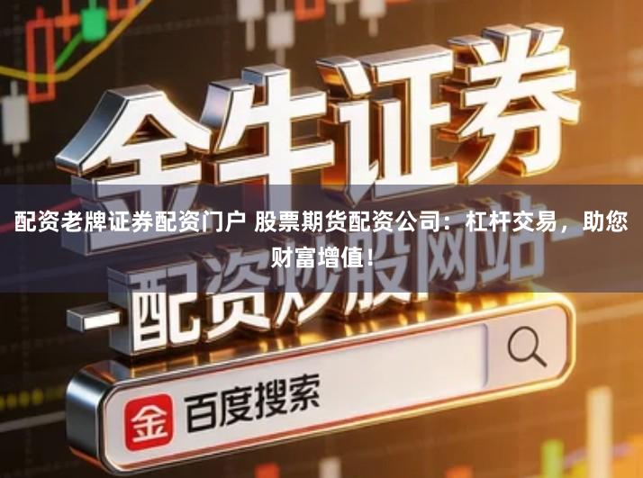 配资老牌证券配资门户 股票期货配资公司：杠杆交易，助您财富增值！