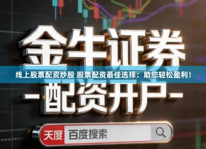线上股票配资炒股 股票配资最佳选择：助您轻松盈利！