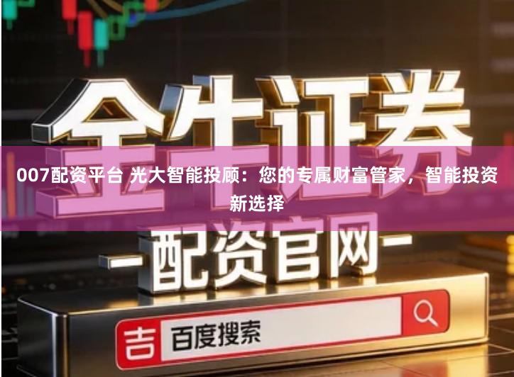 007配资平台 光大智能投顾：您的专属财富管家，智能投资新选择