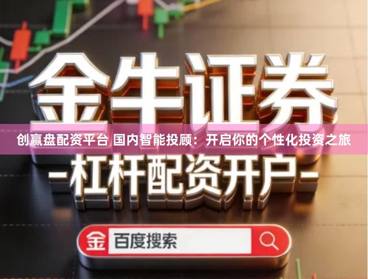 创赢盘配资平台 国内智能投顾:开启你的个性化投资之旅