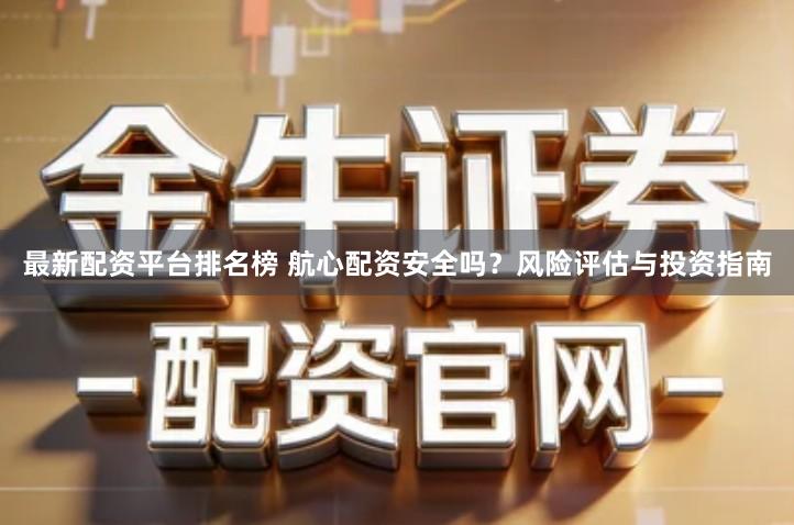 最新配资平台排名榜 航心配资安全吗？风险评估与投资指南