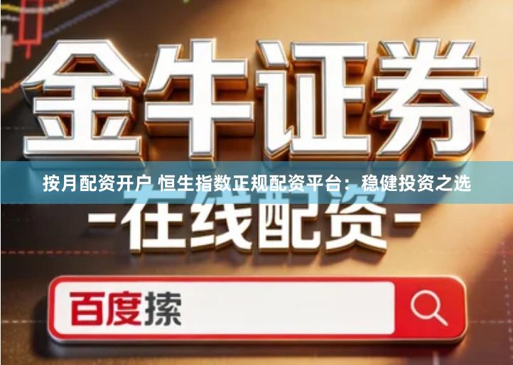 按月配资开户 恒生指数正规配资平台：稳健投资之选