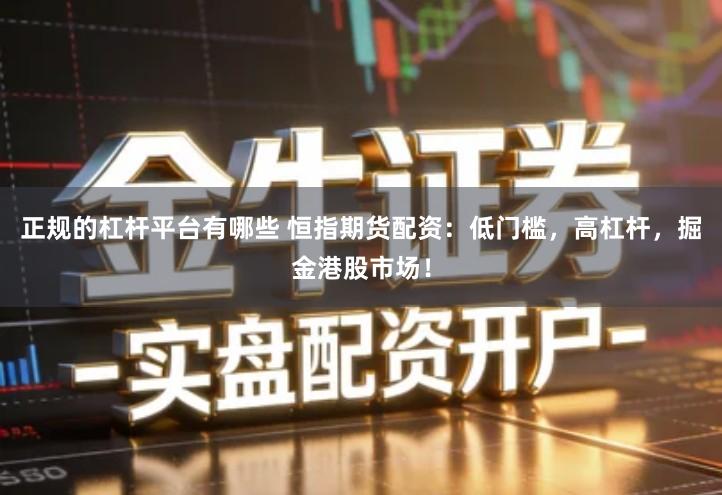 正规的杠杆平台有哪些 恒指期货配资：低门槛，高杠杆，掘金港股市场！