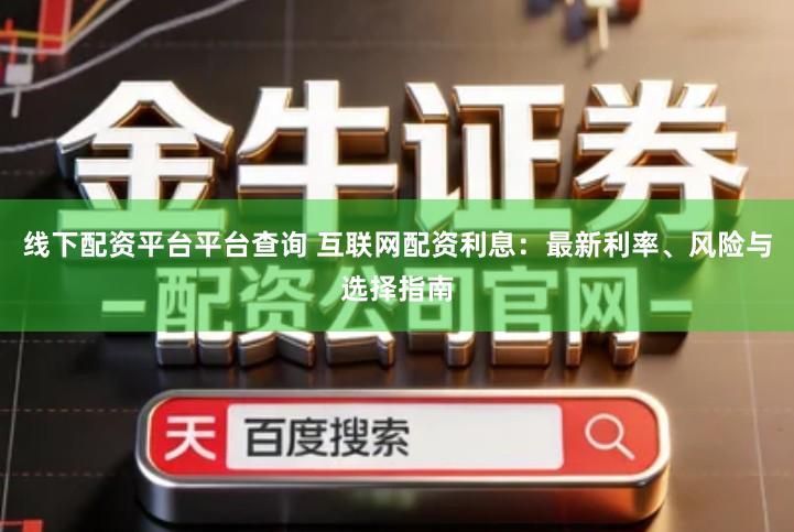 线下配资平台平台查询 互联网配资利息：最新利率、风险与选择指南