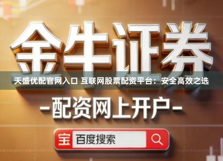 天盛优配官网入口 互联网股票配资平台：安全高效之选