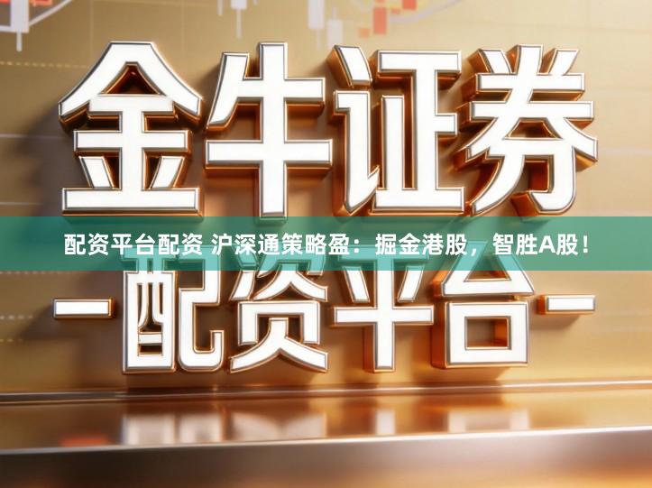 配资平台配资 沪深通策略盈：掘金港股，智胜A股！