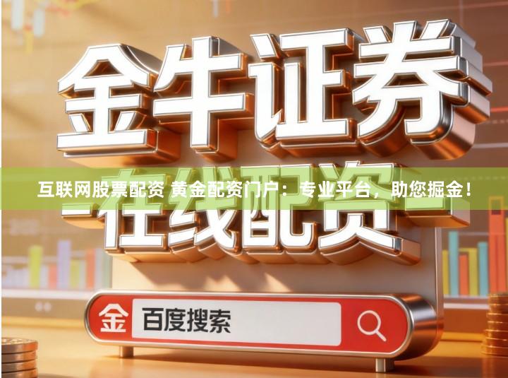 互联网股票配资 黄金配资门户：专业平台，助您掘金！