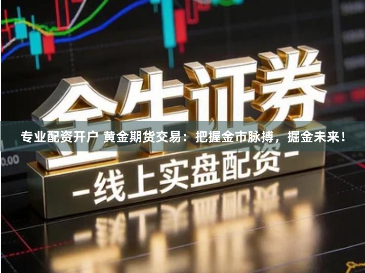 专业配资开户 黄金期货交易：把握金市脉搏，掘金未来！