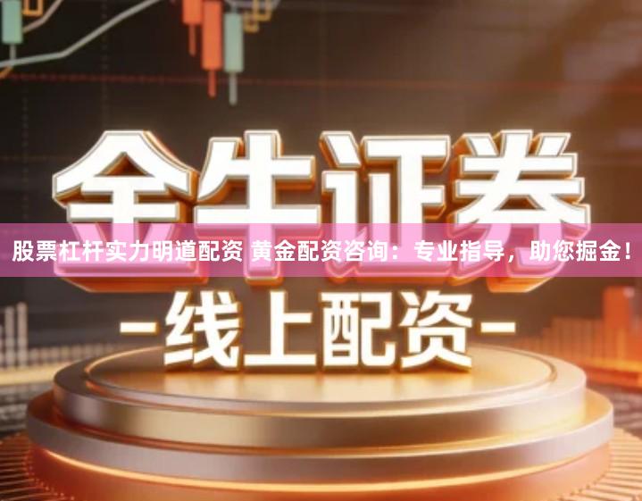股票杠杆实力明道配资 黄金配资咨询：专业指导，助您掘金！
