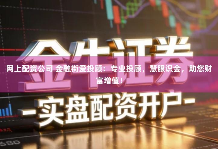 网上配资公司 金融街爱投顾：专业投顾，慧眼识金，助您财富增值！