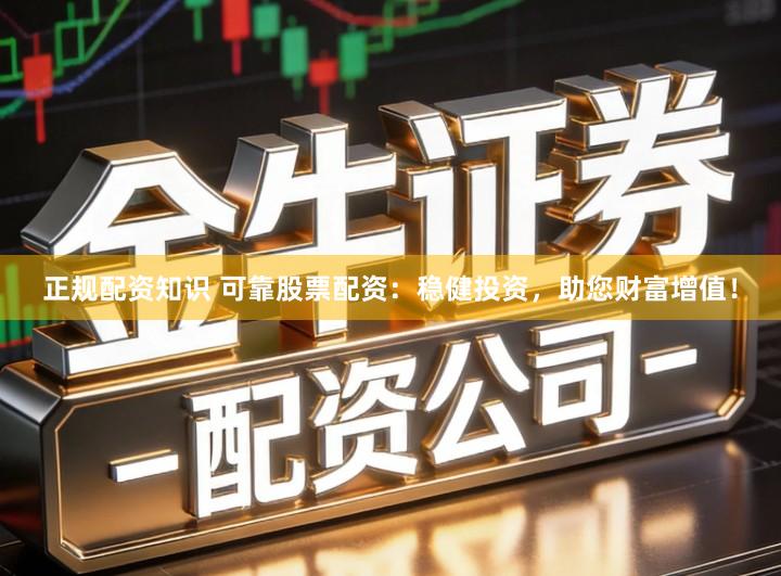 正规配资知识 可靠股票配资：稳健投资，助您财富增值！
