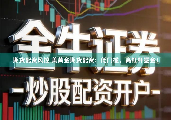 期货配资风控 美黄金期货配资：低门槛，高杠杆掘金！